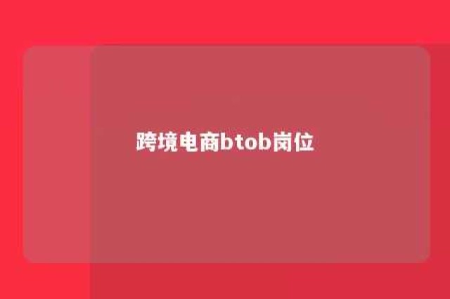 跨境电商btob岗位 跨境电商的岗位设置