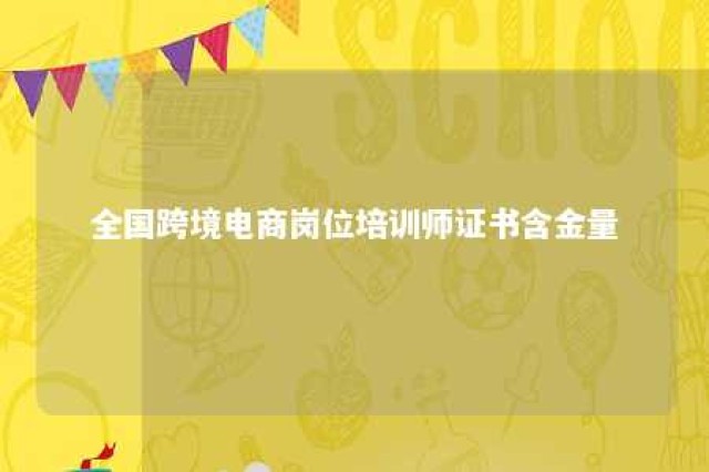 全国跨境电商岗位培训师证书含金量 全国跨境电商岗位专业培训与岗位中心