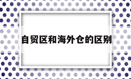 自贸区和海外仓的区别